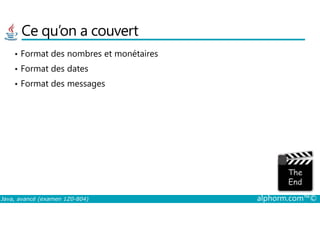 Ce qu’on a couvert
• Format des nombres et monétaires
• Format des dates
• Format des messages
Java, avancé (examen 1Z0-804) alphorm.com™©
 