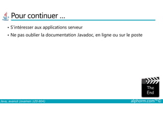Pour continuer …
• S’intéresser aux applications serveur
• Ne pas oublier la documentation Javadoc, en ligne ou sur le poste
Java, avancé (examen 1Z0-804) alphorm.com™©
 