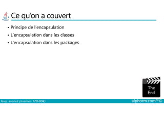 Ce qu’on a couvert
• Principe de l’encapsulation
• L’encapsulation dans les classes
• L’encapsulation dans les packages
Java, avancé (examen 1Z0-804) alphorm.com™©
 