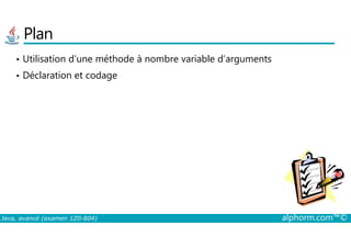 Plan
• Utilisation d’une méthode à nombre variable d’arguments
• Déclaration et codage
Java, avancé (examen 1Z0-804) alphorm.com™©
 