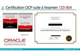 Certification OCP suite à l’examen 1Z0-804
Java, avancé (examen 1Z0-804) alphorm.com™©
 