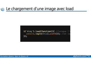 Le chargement d’une image avec load
Formation jQuery, Ajax et jQuery UI alphorm.com™©
 