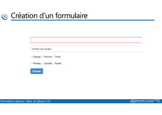 Création d’un formulaire
Formation jQuery, Ajax et jQuery UI alphorm.com™©
 