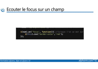 Ecouter le focus sur un champ
Formation jQuery, Ajax et jQuery UI alphorm.com™©
 