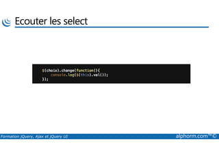 Ecouter les select
Formation jQuery, Ajax et jQuery UI alphorm.com™©
 