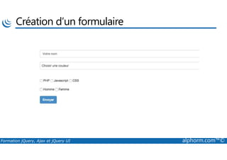 Création d’un formulaire
Formation jQuery, Ajax et jQuery UI alphorm.com™©
 