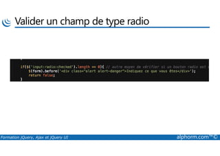 Valider un champ de type radio
Formation jQuery, Ajax et jQuery UI alphorm.com™©
 