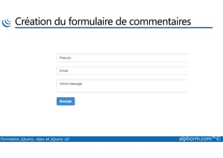 Création du formulaire de commentaires
Formation jQuery, Ajax et jQuery UI alphorm.com™©
 