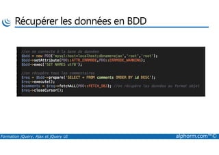 Récupérer les données en BDD
Formation jQuery, Ajax et jQuery UI alphorm.com™©
 