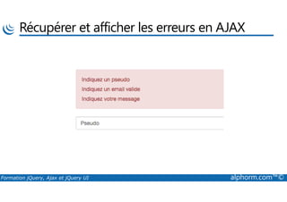 Récupérer et afficher les erreurs en AJAX
Formation jQuery, Ajax et jQuery UI alphorm.com™©
 