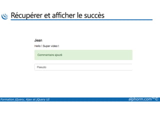 Récupérer et afficher le succès
Formation jQuery, Ajax et jQuery UI alphorm.com™©
 