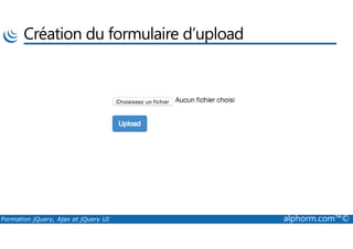 Création du formulaire d’upload
Formation jQuery, Ajax et jQuery UI alphorm.com™©
 