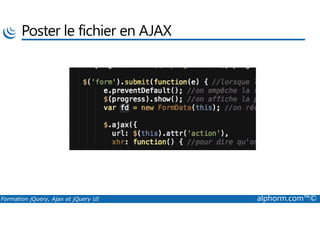 Poster le fichier en AJAX
Formation jQuery, Ajax et jQuery UI alphorm.com™©
 
