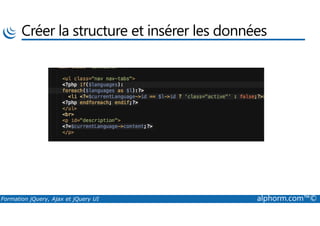 Créer la structure et insérer les données
Formation jQuery, Ajax et jQuery UI alphorm.com™©
 