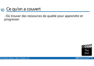 Ce qu’on a couvert
. Où trouver des ressources de qualité pour apprendre et
progresser.
Formation jQuery, Ajax et jQuery UI alphorm.com™©
 