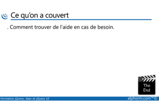 Ce qu’on a couvert
. Comment trouver de l’aide en cas de besoin.
Formation jQuery, Ajax et jQuery UI alphorm.com™©
 