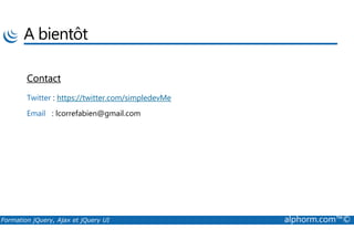 A bientôt
Contact
Twitter : https://twitter.com/simpledevMe
Email : lcorrefabien@gmail.com
Formation jQuery, Ajax et jQuery UI alphorm.com™©
 