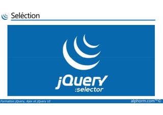 Seléction
Formation jQuery, Ajax et jQuery UI alphorm.com™©
 