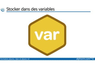 Stocker dans des variables
Formation jQuery, Ajax et jQuery UI alphorm.com™©
 