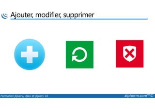 Ajouter, modifier, supprimer
Formation jQuery, Ajax et jQuery UI alphorm.com™©
 