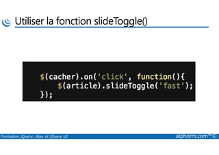Utiliser la fonction slideToggle()
Formation jQuery, Ajax et jQuery UI alphorm.com™©
 
