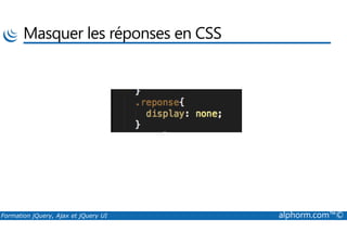 Masquer les réponses en CSS
Formation jQuery, Ajax et jQuery UI alphorm.com™©
 