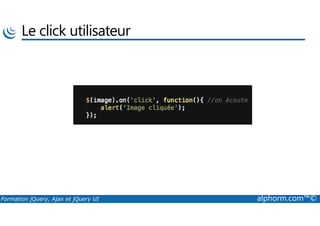 Le click utilisateur
Formation jQuery, Ajax et jQuery UI alphorm.com™©
 