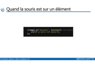 Quand la souris est sur un élément
Formation jQuery, Ajax et jQuery UI alphorm.com™©
 