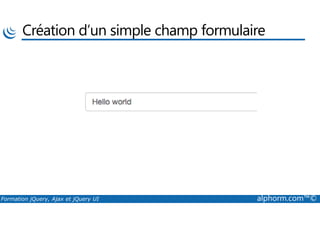 Création d’un simple champ formulaire
Formation jQuery, Ajax et jQuery UI alphorm.com™©
 