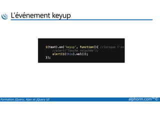 L’événement keyup
Formation jQuery, Ajax et jQuery UI alphorm.com™©
 
