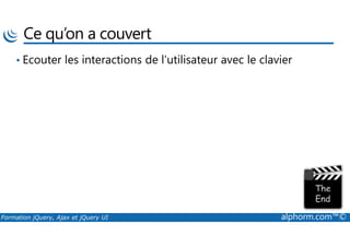 Ce qu’on a couvert
• Ecouter les interactions de l’utilisateur avec le clavier
Formation jQuery, Ajax et jQuery UI alphorm.com™©
 