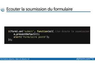 Ecouter la soumission du formulaire
Formation jQuery, Ajax et jQuery UI alphorm.com™©
 