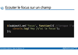 Ecouter le focus sur un champ
Formation jQuery, Ajax et jQuery UI alphorm.com™©
 