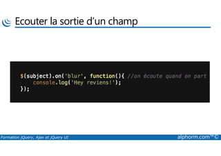 Ecouter la sortie d’un champ
Formation jQuery, Ajax et jQuery UI alphorm.com™©
 