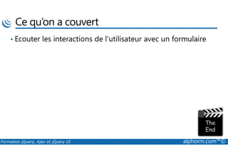 Ce qu’on a couvert
• Ecouter les interactions de l’utilisateur avec un formulaire
Formation jQuery, Ajax et jQuery UI alphorm.com™©
 