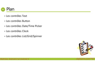 Plan
• Les contrôles Text
• Les contrôles Button
• Les contrôles Date/Time Picker
• Les contrôles Clock
Maîtriser Android 5 et Android 4 alphorm.com™©
• Les contrôles List/Grid/Spinner
 