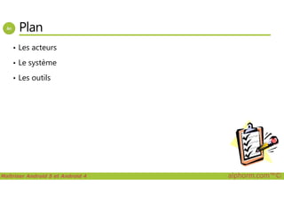 Plan
• Les acteurs
• Le système
• Les outils
Maîtriser Android 5 et Android 4 alphorm.com™©
 