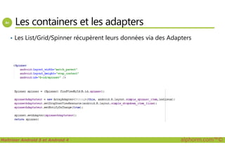 Les containers et les adapters
• Les List/Grid/Spinner récupèrent leurs données via des Adapters
Maîtriser Android 5 et Android 4 alphorm.com™©
 