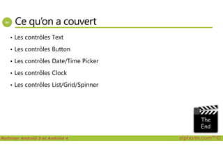 Ce qu’on a couvert
• Les contrôles Text
• Les contrôles Button
• Les contrôles Date/Time Picker
• Les contrôles Clock
Maîtriser Android 5 et Android 4 alphorm.com™©
• Les contrôles List/Grid/Spinner
 