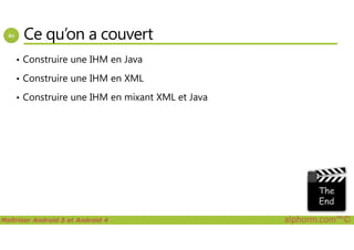 Ce qu’on a couvert
• Construire une IHM en Java
• Construire une IHM en XML
• Construire une IHM en mixant XML et Java
Maîtriser Android 5 et Android 4 alphorm.com™©
 