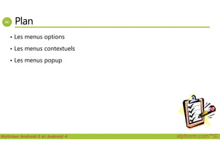 Plan
• Les menus options
• Les menus contextuels
• Les menus popup
Maîtriser Android 5 et Android 4 alphorm.com™©
 