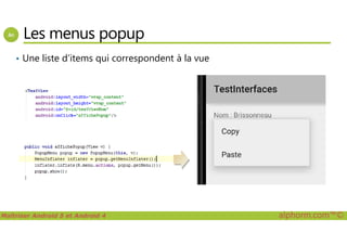 Les menus popup
• Une liste d’items qui correspondent à la vue
Maîtriser Android 5 et Android 4 alphorm.com™©
 