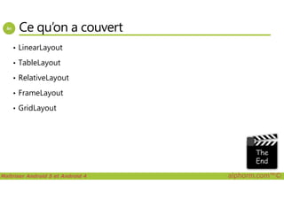 Ce qu’on a couvert
• LinearLayout
• TableLayout
• RelativeLayout
• FrameLayout
Maîtriser Android 5 et Android 4 alphorm.com™©
• GridLayout
 