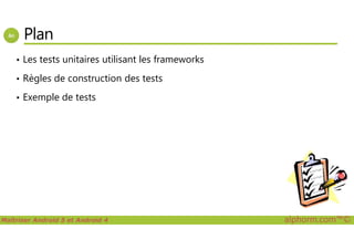 Plan
• Les tests unitaires utilisant les frameworks
• Règles de construction des tests
• Exemple de tests
Maîtriser Android 5 et Android 4 alphorm.com™©
 