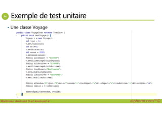Exemple de test unitaire
• Une classe Voyage
Maîtriser Android 5 et Android 4 alphorm.com™©
 