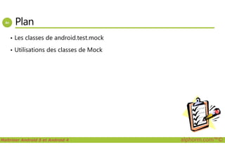 Plan
• Les classes de android.test.mock
• Utilisations des classes de Mock
Maîtriser Android 5 et Android 4 alphorm.com™©
 