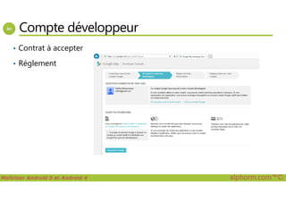 Compte développeur
• Contrat à accepter
• Réglement
Maîtriser Android 5 et Android 4 alphorm.com™©
 