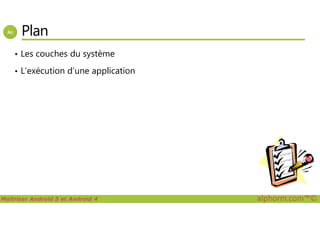 Plan
• Les couches du système
• L’exécution d’une application
Maîtriser Android 5 et Android 4 alphorm.com™©
 