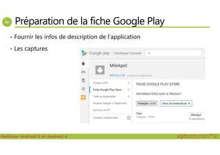 Préparation de la fiche Google Play
• Fournir les infos de description de l’application
• Les captures
Maîtriser Android 5 et Android 4 alphorm.com™©
 