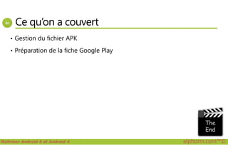 Ce qu’on a couvert
• Gestion du fichier APK
• Préparation de la fiche Google Play
Maîtriser Android 5 et Android 4 alphorm.com™©
 